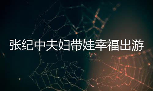 游 婆叫娃幸名字张纪中夫张纪中老妇带福出什么